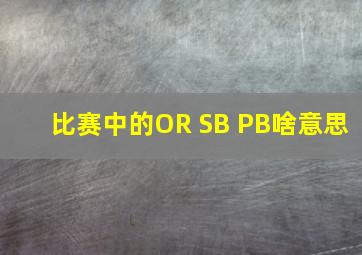 比赛中的OR SB PB啥意思